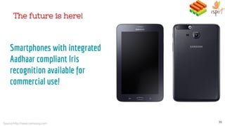 The future is here!
Smartphones with integrated
Aadhaar compliant Iris
recognition available for
commercial use!
Source:http://news.samsung.com 30
 