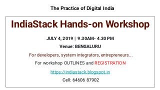 The Practice of Digital India
IndiaStack Hands-on Workshop
JULY 4, 2019 | 9.30AM- 4.30 PM
Venue: BENGALURU
For developers, system integrators, entrepreneurs...
For workshop OUTLINES and REGISTRATION
Https
://
https://indiastack.blogspot.in
Cell: 64606 87902
 