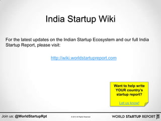 India Startup Wiki

  For the latest updates on the Indian Startup Ecosystem and our full India
  Startup Report, please visit:

                            http://wiki.worldstartupreport.com




                                                                   Want to help write
                                                                    YOUR country‟s
                                                                    startup report?

                                                                      Let us know!


Join us: @WorldStartupRpt             © 2013 All Rights Reserved
 