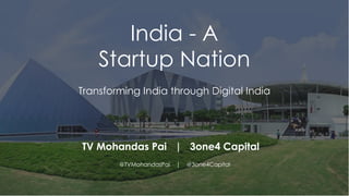 India - A
Startup Nation
Transforming India through Digital India
TV Mohandas Pai | 3one4 Capital
@TVMohandasPai | @3one4Capital
 