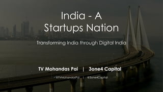 India - A
Startups Nation
Transforming India through Digital India
TV Mohandas Pai | 3one4 Capital
@TVMohandasPai | @3one4Capital
 