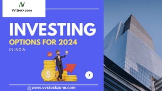 INVESTING
OPTIONS FOR 2024
VV Stock zone
IN INDIA
www.vvstockzone.com
 