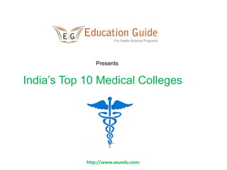 Presents 
India’s Top 10 Medical Colleges 
http://www.axuedu.com/ 
 