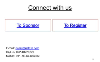 Connect with us
E-mail: event@mtlexs.com
Call us: 022-40226279
Mobile: +91- 99-67-665397
24
To Sponsor To Register
 