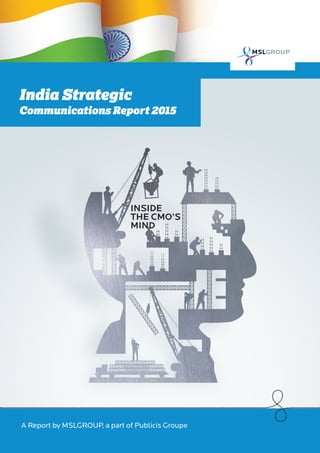 1
India Strategic
Communications Report 2015
A Report by MSLGROUP, a part of Publicis Groupe
INSIDE
THE CMO’S
MIND
 