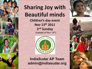 Sharing Joy with
Beautiful minds
  Children’s day event
     Nov 13th 2011
       2nd Sunday
     (instead of Nov 14th)




  IndiaSudar AP Team
 admin@indiasudar.org
 