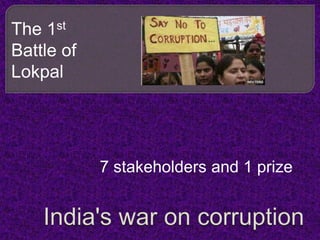 The 1st Battle of Lokpal 7 stakeholders and 1 prize India's war on corruption  