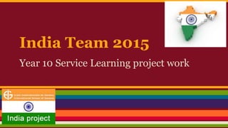 India Team 2015
Year 10 Service Learning project work
 