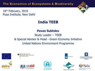 10th February, 2010
Pusa Institute, New Delhi

                            India TEEB

                          Pavan Sukhdev
                        Study Leader – TEEB
        & Special Adviser & Head - Green Economy Initiative
             United Nations Environment Programme
 