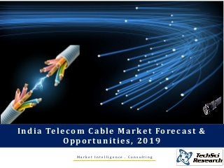 Market Intelligence . Consulting 
India Telecom Cable Market Forecast & Opportunities, 2019  