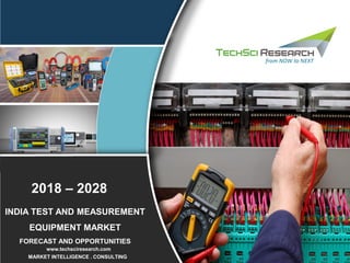 MARKET INTELLIGENCE . CONSULTING
www.techsciresearch.com
INDIA TEST AND MEASUREMENT
EQUIPMENT MARKET
FORECAST AND OPPORTUNITIES
2018 – 2028
 