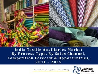 India Textile Auxiliaries Market
By Process Type, By Sales Channel,
Competition Forecast & Opportunities,
2011 – 2025
M a r k e t I n t e l l i g e n c e . C o n s u l t i n g
 