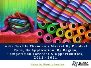 M a r k e t I n t e l l i g e n c e . C o n s u l t i n g
India Textile Chemicals Market By Product
Type, By Application, By Region,
Competition Forecast & Opportunities,
2011 - 2021
 