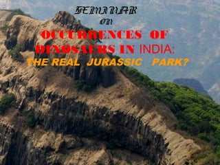 SEMINAR
ON
OCCURRENCES OF
DINOSAURS IN INDIA:
THE REAL JURASSIC PARK?
 