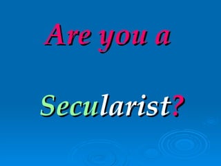Are you a  Secu larist ? 