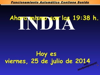 INDIAAhora mismo son las 19:38 h.
Hoy es
viernes, 25 de julio de 2014
Funcionamiento Automático Contiene Sonido
 