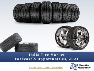M a r k e t I n t e l l i g e n c e . C o n s u l t i n g
India Tire Market
Forecast & Opportunities, 2021
 