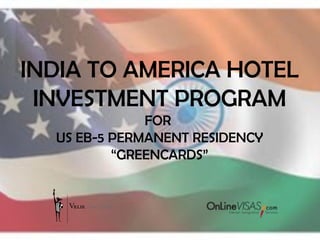 INDIA TO AMERICA HOTEL
 INVESTMENT PROGRAM
              FOR
  US EB-5 PERMANENT RESIDENCY
          “GREENCARDS”
 