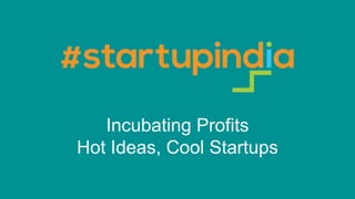 Incubating Profits
Hot Ideas, Cool Startups
 