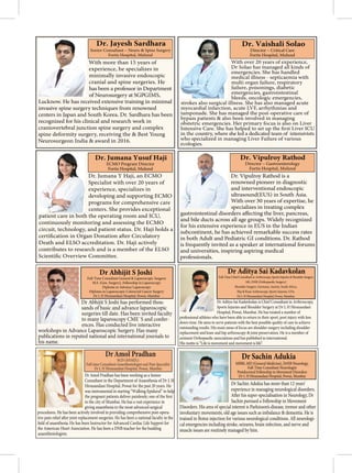 With more than 15 years of
experience, he specializes in
minimally invasive endoscopic
cranial and spine surgeries. He
has been a professor in Department
of Neurosurgery at SGPGIMS,
Lucknow. He has received extensive training in minimal
invasive spine surgery techniques from renowned
centers in Japan and South Korea. Dr. Sardhara has been
recognized for his clinical and research work in
craniovertebral junction spine surgery and complex
spine deformity surgery, receiving the & Best Young
Neurosurgeon India & award in 2016.
Dr. Jayesh Sardhara
Senior Consultant – Neuro & Spine Surgery
Fortis Hospital, Mulund
Dr. Jumana Y Haji, an ECMO
Specialist with over 20 years of
experience, specializes in
developing and supporting ECMO
programs for comprehensive care
centers. She provides exceptional
patient care in both the operating room and ICU,
continuously monitoring and assessing the ECMO
circuit, technology, and patient status. Dr. Haji holds a
Death and ELSO accreditation. Dr. Haji actively
contributes to research and is a member of the ELSO
Dr. Jumana Yusuf Haji
ECMO Program Director
Fortis Hospital, Mulund
With over 20 years of experience,
Dr Solao has managed all kinds of
emergencies. She has handled
medical illness - septicaemia with
multi organ failure, respiratory
failure, poisonings, diabetic
emergencies, gastrointestinal
bleeds, oncologic emergencies,
strokes also surgical illness. She has also managed acute
myocardial infarction, acute LVF, arrhythmias and
tamponade. She has managed the post-operative care of
bypass patients & also been involved in managing
obstetric emergencies. Her primary focus is also on Liver
in the country, where she led a dedicated team of intensivists
who specialized in managing Liver Failure of various
ecologies.
Dr. Vaishali Solao
Director – Critical Care
Fortis Hospital, Mulund
Dr. Vipulroy Rathod is a
renowned pioneer in diagnostic
and interventional endoscopic
ultrasound(EUS) in South Asia.
With over 30 years of expertise, he
specializes in treating complex
and bile ducts across all age groups. Widely recognized
for his extensive experience in EUS in the Indian
subcontinent, he has achieved remarkable success rates
in both Adult and Pediatric GI conditions. Dr. Rathod
is frequently invited as a speaker at international forums
and universities, inspiring aspiring medical
professionals.
Director – Gastroenterology
Fortis Hospital, Mulund
Dr. Vipulroy Rathod
Dr Abhijit S Joshi has performed thou-
sands of basic and advance laparoscopic
surgeries till date. Has been invited faculty
to many laparoscopy CME`S and confer-
ences. Has conducted live interactive
workshops in Advance Laparoscopic Surgery. Has many
publications in reputed national and international journals to
his name.
Full-Time Consultant General & Laparoscopic Surgeon
M.S. (Gen. Surgery), Fellowship in Laparoscopy
Diploma in Advance Laparoscopy
Diploma in Laparoscopic Colorectal Cancer Surgery
Dr L H Hiranandani Hospital, Powai, Mumbai
Dr Abhijit S Joshi
Dr Aditya Sai Kadavkolan is Chief Consultant in Arthroscopy,
Sports Injuries and Shoulder Surgery at Dr L H Hiranandani
Hospital, Powai, Mumbai. He has treated a number of
professional athletes who have been able to return to their sport, post injury with less
down time. He aims to serve patients with the best possible quality of care to achieve
outstanding results. His main areas of focus are shoulder surgery including shoulder
replacement and knee and hip arthroscopy & joint preservation. He is a member of
eminent Orthopaedic associations and has published in international.
His motto is “Life is movement and movement is life”.
Full-Time Chief Consultant in Arthroscopy, Sports Injuries & Shoulder Surgery
MS, DNB (Orthopaedic Surgery)
Shoulder Surgery: Germany, Austria, South Africa.
Hip & Knee Arthroscopy, Sports Injuries: USA.
Dr L H Hiranandani Hospital, Powai, Mumbai.
Dr Aditya Sai Kadavkolan
Dr Amol Pradhan has been working as a Senior
Consultant in the Department of Anaesthesia of Dr L H
Hiranandani Hospital, Powai for the past 20 years. He
was instrumental in starting “Walking Epidural” to help
in the city of Mumbai. He has a vast experience in
giving anaesthesia to the most advanced surgical
procedures. He has been actively involved in providing comprehensive post-opera-
the American Heart Association. He has been a DNB teacher for the budding
anaesthesiologists.
Dr Sachin Adukia has more than 12 years’
experience in managing neurological disorders.
Sachin pursued a Fellowship in Movement
Disorders. His area of special interest is Parkinson’s disease, tremor and other
involuntary movements, old age issues such as imbalance & dementia. He is
trained in Botox injection for various neurological conditions. All neurologi-
cal emergencies including stroke, seizures, brain infection, and nerve and
muscle issues are routinely managed by him.
Dr Sachin Adukia
MBBS, MD (General Medicine), DrNB Neurology,
Full-Time Consultant Neurologist
Postdoctoral Fellowship in Movement Disorders
Dr L H Hiranandani Hospital, Powai, Mumbai
 