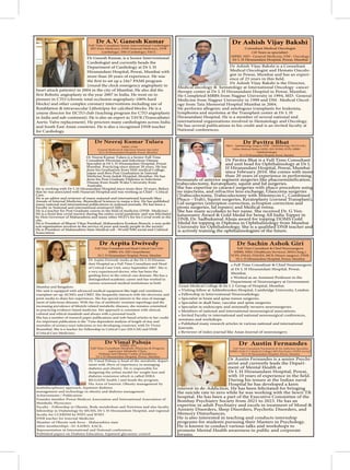 Dr Ganesh Kumar, is a Senior Interventional
Cardiologist and currently heads the
Department of Cardiology at Dr L H
Hiranandani Hospital, Powai, Mumbai with
more than 20 years of experience. He was
(round the clock emergency angioplasty in
heart attack patients) in 2004 in the city of Mumbai. He also did the
pioneer in CTO (chronic total occlusion angioplasty-100% hard
blocks) and other complex coronary interventions including use of
course director for IJCTO club (teaching program for CTO angioplasty
in India and sub-continent). He is also an expert in TAVR (Transcatheter
Aortic Valve replacement). He proctors many cardiologists across India
and South East Asian countries. He is also a recognised DNB teacher
for Cardiology.
Dr A.V. Ganesh Kumar
MD (Gen Medicine), DNB (Internal Medicine), DNB
(cardiology), DM (Cardiology), FACC
Full-Time Consultant Senior Interventional Cardiologist
Dr Ashish Vijay Bakshi is a Consultant
Medical Oncologist and Hemato Oncolo-
gist in Powai, Mumbai and has an experi-
Dr Ashish Vijay Bakshi is the Director,
Medical oncology & hematology at International Oncology cancer
therapy center at Dr L H Hiranandani Hospital in Powai, Mumbai.
He Completed MBBS from Nagpur University in 1994, MD- General
Medicine from Nagpur University in 1999 and DM- Medical Oncol-
ogy from Tata Memorial Hospital Mumbai in 2004.
He performs allogenic and autologous transplants for leukemia,
lymphoma and myeloma at the Transplant center at Dr L H
Hiranandani Hospital. He is a member of several national and
international organizations involved in Hematology and Oncology.
He has several publications to his credit and is an invited faculty at
National conferences.
Dr Ashish Vijay Bakshi
MBBS, MD– General Medicine, DM– Oncology
Consultant Medical Oncologist
(18 Years as specialist)
Dr L H Hiranandani Hospital, Powai, Mumbai
Dr Neeraj Kumar Tulara is a Senior Full Time
Consultant Physician and Infectious Disease
Specialist at Dr L H Hiranandani Hospital, Powai.
Mumbai. Practicing since almost 20 years. He has
done his Graduation from SMS medical College,
Jaipur and then Post Graduation in Internal
Medicine from Jaslok Hospital, Mumbai. He has
done his Post Graduate Diploma in Infectious
Disease from South Wales University from
Australia.
He is working with Dr L H Hiranandani Hospital since more then 10 years. Before
that he was associated with Nanavati Hospital and was working as Chief – Critical
Care.
He is an editor and reviewer of many national and international Journals likes
Annals of Internal Medicine, Biomedical Sciences to name a few. He has published
many national and international publications in indexed journals. He has been a
Faculty in National and international seminars/CMEs.
He is a front line covid warrior during the entire covid pandemic and was felicitated
by Hon Governor of Maharashtra and many other NGO’s for his Covid work in the
city.
He is President of Bharat Vikas Parishad, Maharashtra Konkan Branch, a non-polit-
ical organisation involves in the service of poor and needy people in the society.
He is President of Maharashtra State Medical cell –World NRI social and Cultural
Association
Dr Pavitra Bhat is a Full Time Consultant
and unit head for Ophthalmology at Dr L
H Hiranandani Hospital, Powai, Mumbai
since February 2010. She comes with more
than 20 years of experience in performing
trabeculectomy, Keratoplasty, squint and lid surgeries.
She has expertise in cataract surgeries with phaco procedure using
no injections, and refractive lens exchange, Glaucoma surgeries
(Trabeculectomy, Trabeculectomy with Mitomycin C, Combined
Phaco –Trab), Squint surgeries, Keratoplasty (corneal Transplant),
Lid surgeries (entropion correction, ectropion correction and
ptosis surgeries, lid repairs) and Medical retina.
She has many accolades to her name. She received Dr. G Ven-
kataswamy Award & Gold Medal for being All India Topper in
DNB, Dr. Sadhukamal Ahuja award for topping DOMS Gold
Medal for topping in Diploma in Ophthalmology from Mumbai
is actively training the ophthalmologists of the future.
Dr Pavitra Bhat
FRCS - Opthalmology Surgery, DNB - Ophthalmology, FICOI (UK),
Fellow Medical, Retina (AEH), DO, DOMS, FCPS, MBBS
Ophthalmologist
Dr L H Hiranandani Hospital, Powai, Mumbai
• Full Time Consultant & Chief Neurosurgeon
at Dr L H Hiranandani Hospital, Powai,
Mumbai.
• Worked as an Assistant Professor in the
Department of Neurosurgery at Government
Grant Medical College & Sir J. J. Group of Hospital, Mumbai.
• Visiting fellow at Addenbrookes Hospital, Cambridge University, London.
• Fellowship in Interventional Neuroradiology.
• Specialist in brain and spine tumor surgeries.
• Specialist in skull base, vascular and spine surgeries.
• Specialist in endoscopic and minimally invasive neurosurgeries.
• Members of national and international neurosurgical associations.
• Invited Faculty in international and national neurosurgical conferences,
seminars and workshops.
• Published many research articles in various national and international
Journals.
• Reviewer of index journal like Asian Journal of neurosurgery.
Dr Sachin Ashok Giri
MBBS, MBA (Healthcare Services), MS(G.Surg.),
FCPS, FMAS, FIAGES, MCh (Neuro-surgery), FINR.
Dr L H Hiranandani Hospital, Powai, Mumbai
Full Time Consultant & Chief Neurosurgeon
Dr Vimal Pahuja is head of the metabolic depart-
ment with 20yrs of experience in managing
diabetes and obesity. He is responsible for
designing the urban model for weight loss and
diabetes remission which is called HIRA
RE:GAIN( health ) and heads the program.
His Area of Interest: Obesity management by
multidisciplinary approach, Inpatient diabetes
management and technology in obesity and diabetes management
Achievements / Publication:
Founder member Powai Medicos Association and International Association of
Metabolic Physicians
Faculty - Fellowship in Obesity, Body metabolism and Nutrition and also faculty
fellowship in Diabetelogy by MUHS, Dr L H Hiranandani Hospital, and regional
faculty for CCEBDM by PHFI and WHO
DNB teacher for Internal Medicine
Member of Obesity task force - Maharashtra state
other memberships -AI-AAIRO, AACE,
Representation in International and National conferences.
Published papers on Diabetes Education, Inpatient glycaemic control
Full Time Consultant and Head Critical Care Unit
MBBS, DA, MD (Anaesthesia)
Dr L H Hiranandani Hospital, Powai, Mumbai
Dr Arpita Dwivedy works at the Dr L H Hiranan-
dani Hospital as a Full Time Consultant and Head
of Critical Care Unit, since September 2007. She is
a very experienced doctor, who has been the
guiding force in the critical care domain. She has a
distinguished academic career and has worked in
various renowned medical institutions in both
Mumbai and Bangalore.
Her unit is equipped with advanced medical equipment like high end ventilators,
transplant set-up, ECMO, and CRRT. She frequently interacts with the electronic and
print media to share her experiences. She has special interest in the area of manage-
ment of infectious diseases. With the rise of antibiotic-resistant superbugs and the
increasing prevalence of lifestyle related metabolic diseases, she remains committed
to practicing evidence-based medicine. Her approach is consistent with clinical,
cultural and ethical standards and always with a personal touch.
She has a number of research paper publications and web-based articles to her credit.
An important publication is the ’Time dependent analysis of length of stay and
mortality of urinary tract infections in ten developing countries’, with Dr Victor
Rosenthal. She is a teacher for Fellowship in Critical Care (ISCCM) and DNB
(Critical Care Medicine).
Dr Arpita Dwivedy
Dr Austin Fernandes is a senior Psychi-
atrist and currently leads the Depart-
ment of Mental Health at
Dr L H Hiranandani Hospital, Powai,
During his tenure at the Indian naval
Hospital he has developed a keen
interest in de-Addiction. He has been felicitated for bringing
the suicide rate to zero while he was working with the Sewri TB
hospital. He has been a part of the Executive Committee of the
Bombay Psychiatry Society from 2021 to 2023. He has an
expertise in adult Psychiatry and excels in treatment of Mood &
Anxiety Disorders, Sleep Disorders, Psychotic Disorders, and
Memory Disturbances.
He is also interested in teaching and conducts internship
programs for students pursuing their Masters in Psychology.
He is known to conduct various talks and workshops to
promote Mental Health awareness in public and corporate
forums.
 