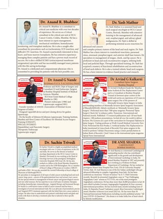 Dr. Anand R. Bhabhor
Professor and HOD, Dept of Surgery and
Consultant GI and Endoscopic Surgeon
in Bombay Hospital Institute of Medical
Sciences, Mumbai
- M.S from Grant Medical College
Mumbai in 1982.
- Pioneer endoscopic (1986) and
Laparoscopic surgeon(1991)
- Founder member of AMASI. (Association of Minimal Access
Surgeons of India)
- Designed Laparolift device and port closing device for gasless
laparoscopy.
- On the faculty of Johnson & Johnson Laparoscopic Training Institute,
Mumbai and Storz Center of Excellence for Minimal Access Surgery
Training (CEMAST).
SPECIAL INTEREST:
Hepatobiliary and Pancreatic Surgery
Therapeutic Endoscopy
Laparoscopic surgery
Dr Anand G Nande
M.S(Mum); F.I.C.S; F.A.C.G(USA); FMAS

  
Dr Arvind G Kulkarni heads the 'Mumbai
Spine Scoliosis  Disc Replacement Centre'
and is a Consultant at Bombay Hospital.
Trained at foremost spine-centers in the
world and carries an experience of 23 years in
spine surgery.One of the pioneers of
Minimally Invasive Spine Surgery in India
and founding members of Minimally Invasive Spine Surgeons Association
of Bharath(MISSAB). Edited a textbook on ‘Minimally Invasive Spine
Surgery’. Performed more than 7500 spine surgeries. Pioneered ‘Spine
Surgery Check-list’ to enhance safety. Numerous International and
National awards. Published 75 research publications and 20 text-book
chapters 300 podium presentations. Invited all over the world to deliver
lectures. His Lectures are a part of the curriculum for European Diploma in
Spine Surgery. Visiting professor at Weill-Cornell Medical University-New
York. Performed the first Prodisc-L Artificial lumbar Disc Replacement in
India (mentioned in Limca book of Records) First spine surgeon in the
world to perform Tubular Discectomy using a 12mm-portal(citation in
Indian Book of Records). Cited 5 times in the international spine magazine
‘Spinal News International’.
Dr Arvind G Kulkarni
Dr. Sachin Trivedi  
   
Dr Anil Sharma is a renowned Cardiologist 
outstanding teacher who has contributed
significantly in the growth and development
of Interventional Cardiology in India. He
joined Bombay Hospital in 1997 and presently
he is working as a Professor  Head,
Department of Cardiology. He has worked at
prestigious Mount Sinai Hospital New York, USA  University Hospital
Torino, Italy. Dr Anil Sharma is one of the few Indian cardiologist who got
advanced fellowship in complex Angioplasty from Italy. He has been
conferred as a honorary “Doctor of Science” by D. Y. Patil University
recently. Recently he presented Angioplasty cases in “Top Challenging
Angioplasty Cases” session at TCT USA, one of the most prestigious
Angioplasty conferences. He has done more than 26,000 procedures in last 26
years which includes Coronary Angiography/Angioplasty  Non-coronary
interventional procedures. He has received many awards including Gem of
India, Dr Rajendra Prasad Vaidyakeey award, Most Innovative Cardiologist
award, Mumbai Achievers Icon award 2023 etc. He has more than 50
National/International Publications including recently published articles “All
your COVID-19 Questions”. His dream is to make India free of heart attack
by lifestyle modification.
DR ANIL SHARMA
 