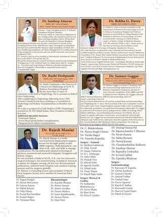 Director - Lung Transplant at Sir H. N. Reliance
Foundation Hospital, Mumbai.
He focuses, solely on a top-down realignment of
pre-existing cardiac and respiratory services into
heart and lung transplant centres. He has done
the same for hospitals in Chennai, Bangalore,
Hyderabad and Mumbai over the past 3 years before he moved as the
Founding Director of the Solid thoracic organ TX program at Hyderabad.
His team have performed 460+ thoracic organ transplants (of which 302
were Double lung transplants, 107 Heart transplants  53 Combine Heart 
implants(LVAD).
Dr. Attawar is also an active member in international cardiothoracic forums
such as the ISHLT, STS and the EACTS.
Beyond his clinical work, he is actively involved in research in the development
Ex- Vivo Heart and Lung Perfusion Platform at Krishna Institute and
Transplantable Organ.
Dr. Sandeep Attawar
MBBS, MS - General Surgery,
Dr. Rekha G. Daver is Senior Consultant in the
Department of Obstetrics  Gynaecology at Sir H.
N. Reliance Foundation Hospital and Professor
Emeritus at Grant Medical College,Mumbai Gold
Medalist in Obstetrics  Gynaecology, Dr.Daver
received further training in LASER  Micro-
surgery at Baylor College of Medicine Houston,
USA. She retired as Dean, G.M.C., Akola, prior to
that she was Professor  was Head at Grant
Medical College  Sir JJ Group of Hospitals, Mumbai for 20 years.
Her work has been recognized by many National and International Awards
notable being Best professor Award, Lifetime Achievement Award, Labhsetwar
Foundation, USA Award, IMA (Indian Medical Association) Best Doctor Award
Government of Maharashtra for her dedicated 40
years services in Women’s Health  Medical Education.
Surgery -Laparoscopy, Hysteroscopy, Menstrual Disorders, PCOD, Endometri-
osis Uterine, Cervical  Ovarian Cancers Contraceptive Implants, Lap Tubal
Ligation Normal and High risk pregnancies, etc.
Dr. Rekha G. Daver
MBBS, MD (OBGY), DGO
Dr. Rushi Deshpande is the Director of
Critical Care Nephrology at Sir H. N.
Reliance Foundation Hospital.
He has more than 23 years of
Onco Nephrology.
Toronto Canada he has been working as a Consultant In
Nephrology and Kidney Transplantation in Mumbai since
2006.
He is also a recipient of a Gold Medal in DNB (Nephrology)
awarded by Dr APJ Abdul Kalam, Hon. President of India at
that time.
Additional Speciality Interests:
-Peritoneal Dialysis.
-Across blood group kidney transplantation.
-Marginal donor kidney transplantation.
Dr. Rushi Deshpande
MBBS, MD, DM (Nephrology), DNB
(Nephrology)
Dr. Sameer Gaggar is a Senior Consultant with
the Gastroenterology department at Sir H. N.
Reliance Foundation Hospital for the last 10
years. Post the completion of his MBBS and MD
in Medicine from Mumbai, Dr. Gaggar achieved
MRCP Internal Medicine, MRCP Gastroenterology and CCT
Gastro-enterology from UK.
He has trained extensively in UK and has worked there in Gastroenterology
and Hepatology for 11 years. He has worked at the Liver Transplant Centre in
Newcastle Upon Tyne, United Kingdom and also holds a JAG Accreditation
for endoscopic procedures. An experienced therapeutic endoscopist, Dr. Gaggar
balloon dilatation, variceal banding and treatment of GI bleeds. He is an
expert in capsule endoscopy, enteroscopy, urea breath test and hydrogen
breath tests. Dr. Gaggar has several International and National Publications,
Abstracts and Audits to his credit and is also the recipient of the First prize in
exams.
Dr. Sameer Gaggar
MBBS, MD (Medicine)(Mumbai), MRCP Internal
Medicine (UK), MRCP Gastroenterology (UK),
CCT Gastroenterology (UK)
Dr. Rajesh Maniar is a world-
renowned Joint-Replacement surgeon,
known for his high-quality results
(8000 surgeries), dedicated patient- care,
ideal work- ethic and skills to manage
complications. He has judiciously adopted technological
advances, pioneered and mastered Computer-Navigation and
Robotic surgery.
He was awarded a Medal at M.Ch., U.K., has two innovative
surgical techniques, one award winning, included in American
Academy for delegate viewing. He has over 40 international
publications, authored book Chapters and conducts training
sessions and live surgeries globally.
Dr. Maniar is a founding trustee, past president of Hip 
Society.
Dr. Rajesh Maniar
Dr. Nagraj Huilgol
Dr. Shyam Shrivastava
Dr. Upasna Saxena
Dr. Nikhil Kalyani
Dr. Dilip Nikam
Dr. Prasad Raj Dandekar
Dr. Ranjeet Bajpai
Dr. Trinanjan Basu
Rheumatologist
Dr. Kaushik Bhojani
Dr. Rohini Samant
Dr. Shalini Suralkar
Dr. Puneet Mashru
Dr. Samir Rajadhyaksha
Dr. Neena Chitnis
Dr. Dipti Patel
Dr. C. Balakrishnan
Dr. Neena Singh Chitnis
Dr. Varsha Bagul
Dr. Aneesha Kapadia
Surgery – General
Dr. Dilip Trivedi
Dr. Sanjay Chatterjee
Dr. B. L. Chitlangia
Dr. Taher Mithi
Dr. Deepak Vyas
Dr. Brijesh Dube
Dr. Jignesh Gandhi
Dr. Abhijit Joshi
Dr. Rajesh Bapu Yadav
Cardiac
Dr. Sudhanshu
Bhattacharyya
Dr. Anvay Mulay
Dr. Bijoy Kutty
Dr. Nitin P. Gundre
Dr. Swarup Swaraj Pal
Dr. Bipeenchandra Y Bhamre
Dr. Pavan Kumar
Dr. Sabita Jiwnani
Dr. Neeraj Kamat
Dr. Chandrashekhar Kulkarni
Dr. Sandeep Attawar
Dr. Rajendra Umbarkar
Dr Arvind Gahlot
Dr. Upendra Bhalerao
Surgery -
Gastroenterology
Dr. Kayomars B. Kapadia
Dr. Chetan Kantharia
Dr. Anand G Nande
Dr. Ankush Golhar
Dr. Vaishali Salao
Dr. Pravin Agrawal
Dr. Rajesh B. Yadhav
Dr. Biswanath Gouda
Dr. Sharvari Gopal Pujari
Dr. Nilesh H Doctor
 