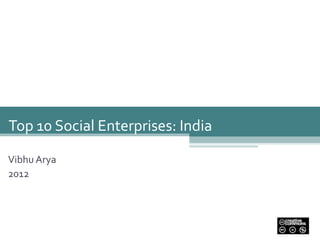 1




Top 10 Social Enterprises: India

Vibhu Arya
2012
 