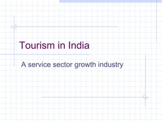 Tourism in India
A service sector growth industry
 