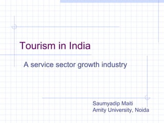 Tourism in India
A service sector growth industry
Saumyadip Maiti
Amity University, Noida
 