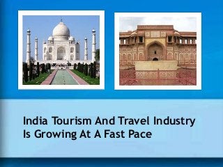 India Tourism And Travel Industry
Is Growing At A Fast Pace
 