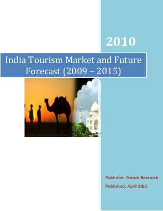 2010
Publisher: Renub Research
Published: April 2010
India Tourism Market and Future
Forecast (2009 – 2015)
 