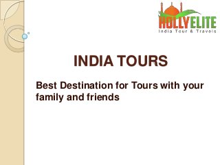 INDIA TOURS
Best Destination for Tours with your
family and friends
 