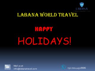 Labana World Travel

HAPPY

HOLIDAYS!
Mail us at
info@labanatravel.com

+91-0124-4928686

 