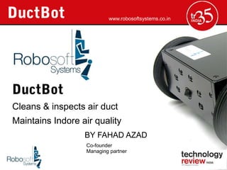 www.robosoftsystems.co.in




Cleans & inspects air duct
Maintains Indore air quality
                  BY FAHAD AZAD
                   Co-founder
                   Managing partner
 