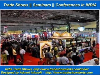 Trade Shows || Seminars || Conferences in INDIATrade Shows || Seminars || Conferences in INDIA
India Trade Shows, http://www.tradeshowalerts.com/india/India Trade Shows, http://www.tradeshowalerts.com/india/
Designed by Advent Infosoft - http:`//www.tradeshowalerts.comDesigned by Advent Infosoft - http:`//www.tradeshowalerts.com
 