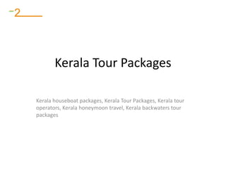 Kerala Tour Packages
Kerala houseboat packages, Kerala Tour Packages, Kerala tour
operators, Kerala honeymoon travel, Kerala backwaters tour
packages
 
