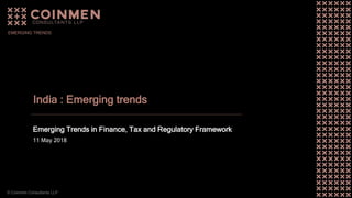© Coinmen Consultants LLP
India : Emerging trends
Emerging Trends in Finance, Tax and Regulatory Framework
11 May 2018
EMERGING TRENDS
 