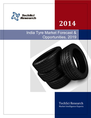 2014
TechSci Research
Market Intelligence Experts
India Tyre Market Forecast &
Opportunities, 2019
 