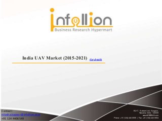 B-217, Sushant Lok, Gurgaon,
Haryana, India - 122009
www.infollion.com
Phone: +91 (124) 440 6555 | Fax: +91 (124) 440 6554
India UAV Market (2015-2021)
Contact :
nitasha.kapoor@infollion.com
+91 124 4406549
Get details
 