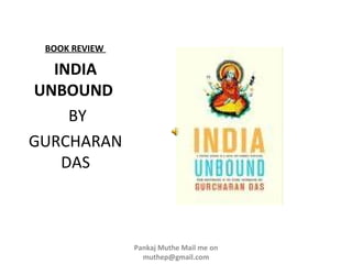 BOOK REVIEW

  INDIA
UNBOUND
    BY
GURCHARAN
   DAS



               Pankaj Muthe Mail me on
                 muthep@gmail.com
 