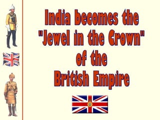 India becomes the "Jewel in the Crown" of the  British Empire 