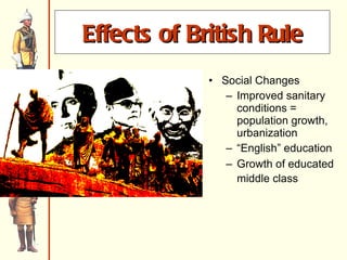 Social Changes Improved sanitary conditions = population growth, urbanization “ English” education Growth of educated middle class   Effects of British Rule 