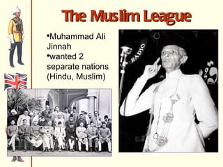 The Muslim League Muhammad Ali Jinnah wanted 2 separate nations (Hindu, Muslim) 