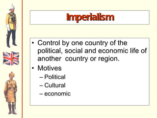 Imperialism Control by one country of the political, social and economic life of another  country or region. Motives Political Cultural economic 