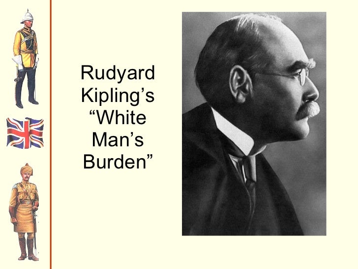 the symbol of imperialism in the white mans burden a poem by rudyard kipling Through an analysis of primary and secondary sources, including a reading of rudyard kipling’s famous poem the white man’s burden (1899), students in this lesson will identify, understand and be able to explain why the poem was written, what kipling meant by the “burden”, and how the work came to symbolize the age of european. the symbol of imperialism in the white mans burden a poem by rudyard kipling Through an analysis of primary and secondary sources, including a reading of rudyard kipling’s famous poem the white man’s burden (1899), students in this lesson will identify, understand and be able to explain why the poem was written, what kipling meant by the “burden”, and how the work came to symbolize the age of european.