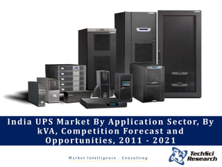 M a r k e t I n t e l l i g e n c e . C o n s u l t i n g
India UPS Market By Application Sector, By
kVA, Competition Forecast and
Opportunities, 2011 - 2021
 