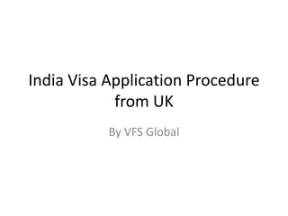 India Visa Application Procedure
            from UK
           By VFS Global
 