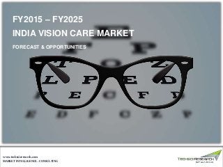 MARKET INTELLIGENCE . CONSULTING
www.techsciresearch.com
FY2015 – FY2025
INDIA VISION CARE MARKET
FORECAST & OPPORTUNITIES
 