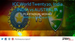 ICCWorldTwenty20, India
INDIA vs AUSTRALIA
PCA STADIUM, MOHALI
MARCH 27, 2016 (19:30 IST)
 